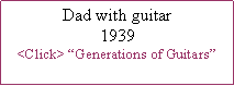 Text Box: Dad with guitar1939<Click> �Generations of Guitars�